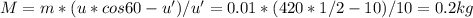 M=m*(u*cos60-u')/u'=0.01*(420*1/2 - 10)/10= 0.2kg