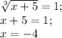 \sqrt[3]{x+5} =1; \\ x+5=1; \\ x=-4