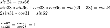 sin24=cos66\\&#10;sin38*sin66+cos38*cos66=cos(66-38)=cos28\\&#10;2sin31*cos31=sin62\\\\&#10; \frac{sin62}{cos28}=\frac{cos28}{cos28}=1