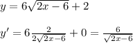 y=6\sqrt{2x-6}+2\\\\y'=6\frac{2}{2\sqrt{2x-6}}+0=\frac{6}{\sqrt{2x-6}}