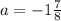 a=-1 \frac{7}{8}