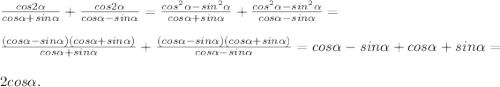 \frac{cos2\alpha }{cos\alpha+sin\alpha } +\frac{cos2\alpha }{cos\alpha -sin\alpha } =\frac{cos^{2}\alpha -sin^{2} \alpha }{cos\alpha+sin\alpha } +\frac{cos^{2}\alpha -sin^{2} \alpha }{cos\alpha-sin\alpha }=\\\\\frac{(cos\alpha -sin\alpha )(cos\alpha +sin\alpha) }{cos\alpha+sin\alpha } +\frac{(cos\alpha -sin\alpha )(cos\alpha +sin\alpha) }{cos\alpha-sin\alpha } =cos\alpha -sin\alpha +cos\alpha +sin\alpha =\\\\2cos\alpha .