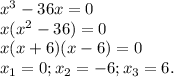 x^{3}-36x=0 \\ x(x^2-36)=0 \\ x(x+6)(x-6)=0 \\ x_{1}=0; x_{2}=-6 ; x_{3}=6.