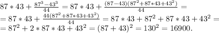 87*43+ \frac{87^3-43^3}{44}= 87*43 + \frac{(87-43)(87^2+87*43+43^2)}{44}= \\ = 87*43+ \frac{44(87^2+87*43+43^2)}{44}=87*43+87^2+87*43 +43^2= \\ =87^2+2*87*43+43^2=(87+43)^2=130^2=16900.
