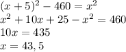 (x+5)^2-460=x^2 \\ x^2+10x+25-x^2=460 \\ 10x=435 \\ x=43,5