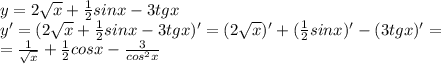 y = 2 \sqrt{x} + \frac{1}{2} sinx - 3tgx\\&#10;y'=(2 \sqrt{x} + \frac{1}{2} sinx - 3tgx)'=(2 \sqrt{x})' + (\frac{1}{2} sinx)' - (3tgx)'=\\&#10;= \frac{1}{ \sqrt{x} } +\frac{1}{2}cosx- \frac{3}{cos^2x}