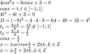 4cos^2x-8cosx+3=0\\&#10;cosx=t, t \in [-1;1]\\&#10;4t^2-8t+3=0\\&#10;D=(-8)^2-4\cdot4\cdot3=64-48=16=4^2\\&#10;t_1= \frac{8+4}{8} = \frac{12}{8} \notin [-1;1] \\&#10;t_2= \frac{8-4}{8} = \frac{1}{2} \\&#10;cosx= \frac{1}{2} \\&#10;x=\pm arrcos \frac{1}{2} +2 \pi k, k\in Z\\&#10;x=\pm \frac{ \pi }{3} +2 \pi k, k\in Z\\