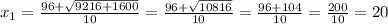 x_{1}= \frac{96+ \sqrt{9216+1600} }{10}=\frac{96+ \sqrt{10816} }{10}=\frac{96+104}{10}=\frac{200}{10}=20