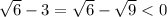 \sqrt{6} -3 = \sqrt{6} - \sqrt{9}