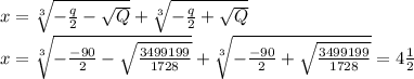 x= \sqrt[3]{ -\frac{q}{2}-\sqrt{Q}}+ \sqrt[3]{ -\frac{q}{2}+ \sqrt{Q} } \\ x=\sqrt[3]{-\frac{-90}{2}- \sqrt{ \frac{3499199}{1728}} }+\sqrt[3]{-\frac{-90}{2}+ \sqrt{ \frac{3499199}{1728}} }=4\frac {1}{2}