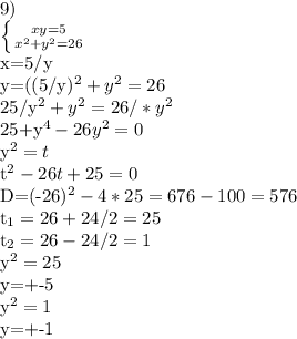 9)&#10;&#10; \left \{ {{xy=5} \atop {x^{2}+y^{2}=26}} \right.&#10;&#10;x=5/y&#10;&#10;y=((5/y)^{2}+y^{2}=26&#10;&#10;25/y^{2}+y^{2}=26/*y^{2}&#10;&#10;25+y^{4}-26y^{2}=0&#10;&#10;y^{2}=t&#10;&#10;t^{2}-26t+25=0&#10;&#10;D=(-26)^{2}-4*25=676-100=576&#10;&#10;t_{1}=26+24/2=25&#10;&#10;t_{2}=26-24/2=1&#10;&#10;y^{2}=25&#10;&#10;y=+-5&#10;&#10;y^{2}=1&#10;&#10;y=+-1