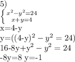 5)&#10;&#10; \left \{ {{x^{2}-y^{2}=24} \atop {x+y=4}} \right.&#10;&#10;x=4-y&#10;&#10;y=((4-y)^{2}-y^{2}=24)&#10;&#10;16-8y+y^{2}-y^{2}=24&#10;&#10;-8y=8&#10;y=-1
