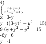 4)&#10;&#10; \left \{ {{x+y=3} \atop {x^{2}-y^{2}=15}} \right.&#10;&#10;x=3-y&#10;&#10;y=((3-y)^{2}-y^{2}=15)&#10;&#10;9-6y+y^{2}-y^{2}=15&#10;&#10;-6y=6&#10;&#10;y=-1