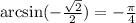 \arcsin(-\frac{\sqrt{2}}{2})=-\frac{\pi}{4}