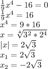 \frac{1}{9} x^4-16=0 \\ \frac{1}{9}x^4=16\\x^4=9*16\\x= \sqrt[4]{3^2*2^4} \\|x|=2 \sqrt{3}\\ x_{1}=2 \sqrt{3}\\ x_{2} = -2\sqrt{3}