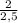 \frac{2}{2,5}