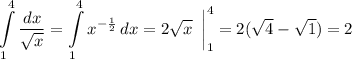 \displaystyle \int\limits^4_1 {\frac{dx}{\sqrt x}} = \int\limits^4_1 {x^{-\frac{1}{2}}\, dx} = {2\sqrt x}\;\;\bigg |^4_1 = 2(\sqrt 4 - \sqrt 1) = 2
