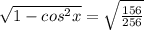 \sqrt{1- cos^{2}x } = \sqrt{ \frac{156}{256} }