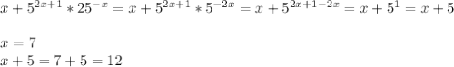 x+5^{2x+1}*25^{-x}=x+5^{2x+1}*5^{-2x}=x+5^{2x+1-2x}=x+5^1=x+5\\\\x=7\\x+5=7+5=12