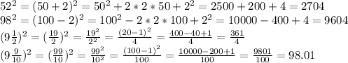 52^{2}=(50+2)^{2}=50^{2}+2*2*50+2^{2}=2500+200+4=2704 \\ 98^{2}=(100-2)^{2}=100^{2}-2*2*100+2^{2}=10000-400+4=9604 \\ (9\frac{1}{2})^{2}=( \frac{19}{2})^{2}= \frac{19^{2}}{2^{2}}= \frac{(20-1)^{2}}{4}= \frac{400-40+1}{4}= \frac{361}{4} \\(9\frac{9}{10})^{2}=( \frac{99}{10})^{2}= \frac{99^{2}}{10^{2}}= \frac{(100-1)^{2}}{100}= \frac{10000-200+1}{100}= \frac{9801}{100}=98.01