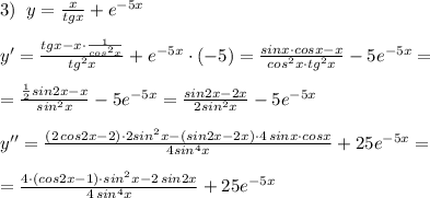 3)\; \; y=\frac{x}{tgx}+e^{-5x}\\\\y'=\frac{tgx-x\cdot \frac{1}{cos^2x}}{tg^2x}+e^{-5x}\cdot (-5)=\frac{sinx\cdot cosx-x}{cos^2x\cdot tg^2x}-5e^{-5x}=\\\\=\frac{\frac{1}{2}sin2x-x}{sin^2x}-5e^{-5x}=\frac{sin2x-2x}{2sin^2x}-5e^{-5x}\\\\y''=\frac{(2\, cos2x-2)\cdot 2sin^2x-(sin2x-2x)\cdot 4\, sinx\cdot cosx}{4sin^4x}+25e^{-5x}=\\\\=\frac{4\cdot (cos2x-1)\cdot sin^2x-2\, sin2x}{4\, sin^4x}+25e^{-5x}
