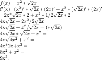 f(x)=x^{2}*\sqrt{2x}&#10;&#10;f'(x)=(x^{2})'*\sqrt{2x}*(2x)'+x^{2}*(\sqrt{2x})'*(2x)'&#10;&#10;=2x*\sqrt{2x}*2+x^{2}*1/2\sqrt{2x}*2=&#10;&#10;4x\sqrt{2x}+2x^{2}/2\sqrt{2x}=&#10;&#10;4x\sqrt{2x}+x^{2}/\sqrt{2x}=(*\sqrt{2x})&#10;&#10;4x\sqrt{2x}*\sqrt{2x}+x^{2}=&#10;&#10;4x\sqrt{4x^{2}}+x^{2}=&#10;&#10;4x*2x+x^{2}=&#10;&#10;8x^{2}+x^{2}=&#10;&#10;9x^{2}.&#10;&#10;