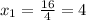 x_1= \frac{16}{4}=4