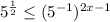 5^{\frac{1}{2}}\leq (5^{-1})^{2x-1}