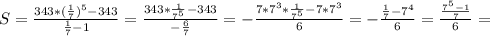 S= \frac{343*(\frac{1}{7})^5-343}{\frac{1}{7}-1}=\frac{343*\frac{1}{7^5}-343}{-\frac{6}{7}}=-\frac{7*7^3*\frac{1}{7^5}-7*7^3}{6}=-\frac{\frac{1}{7}-7^4}{6}=\frac{\frac{7^5-1}{7}}{6}=