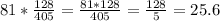 81*\frac{128}{405} = \frac{81*128}{405} = \frac{128}{5} =25.6