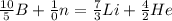 \frac{10}{5} B + \frac{1}{0} n = \frac{7}{3} Li+ \frac{4}{2} He