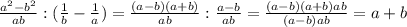 \frac{ a^{2} - b^{2}}{ab} :( \frac{1}{b} - \frac{1}{a})= \frac{(a-b)(a+b)}{ab} : \frac{a-b}{ab} = \frac{(a-b)(a+b)ab}{(a-b)ab} =a+b