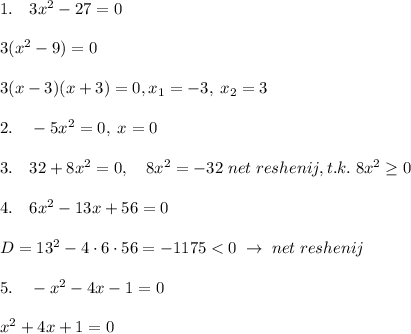 1.\quad 3x^2-27=0\\\\3(x^2-9)=0\\\\3(x-3)(x+3)=0,\quiad x_1=-3,\; x_2=3\\\\2.\quad -5x^2=0,\; x=0\\\\3.\quad 32+8x^2=0,\quad 8x^2=-32\; n et\; reshenij,t.k.\; 8x^2 \geq 0\\\\4.\quad 6x^2-13x+56=0\\\\D=13^2-4\cdot 6\cdot 56=-1175