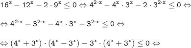 \displaystyle \tt 16^x-12^x-2 \cdot 9^x \leq 0 \Leftrightarrow 4^{2\cdot x}-4^x\cdot 3^x-2 \cdot 3^{2\cdot x} \leq 0 \Leftrightarrow \\\\\Leftrightarrow 4^{2\cdot x} - 3^{2\cdot x} - 4^x\cdot 3^x-3^{2\cdot x} \leq 0 \Leftrightarrow \\\\\Leftrightarrow (4^{x} + 3^{x}) \cdot (4^{x} - 3^{x})-3^{x} \cdot (4^{x}+3^{x}) \leq 0 \Leftrightarrow