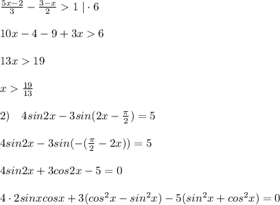 \frac{5x-2}{3}-\frac{3-x}{2}1\; |\cdot 6\\\\10x-4-9+3x6\\\\13x19\\\\x\frac{19}{13}\\\\2)\quad 4sin2x-3sin(2x-\frac{\pi}{2})=5\\\\4sin2x-3sin(-(\frac{\pi}{2}-2x))=5\\\\4sin2x+3cos2x-5=0\\\\4\cdot 2sinxcosx+3(cos^2x-sin^2x)-5(sin^2x+cos^2x)=0