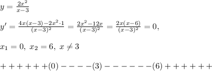 y=\frac{2x^2}{x-3}\\\\y'=\frac{4x(x-3)-2x^2\cdot 1}{(x-3)^2}=\frac{2x^2-12x}{(x-3)^2}=\frac{2x(x-6)}{(x-3)^2}=0,\\\\x_1=0,\; x_2=6,\; x\ne 3\\\\+ + + + + +(0)- - - -(3)- - - - - -(6)+ + + + + +