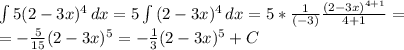 \int {5(2-3x)^4} \, dx= 5\int {(2-3x)^4} \, dx =5*\frac1{(-3)}\frac{(2-3x)^{4+1}}{4+1}=\\&#10;=-\frac{5}{15}(2-3x)^5=-\frac13(2-3x)^5+C