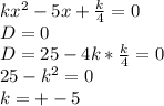 kx^2-5x+\frac{k}{4}=0\\&#10;D=0\\&#10;D=25-4k*\frac{k}{4}=0\\&#10; 25-k^2=0\\&#10;k=+-5