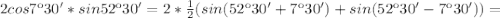 2cos7к30'*sin52к30'=2* \frac{1}{2} (sin(52к30'+7к30')+sin(52к30'-7к30'))=