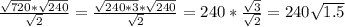 \frac{ \sqrt{720}* \sqrt{240}}{ \sqrt{2}} = \frac{ \sqrt{240*3} * \sqrt{240} }{ \sqrt{2}} =240* \frac{ \sqrt{3} }{ \sqrt{2} } =240 \sqrt{1.5}
