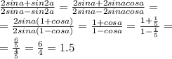 \frac{2sina+sin2a}{2sina-sin2a}=\frac{2sina+2sinacosa}{2sina-2sinacosa}=\\&#10;=\frac{2sina(1+cosa)}{2sina(1-cosa)}=\frac{1+cosa}{1-cosa}=\frac{1+\frac{1}{5}}{1-\frac{1}{5}}=\\&#10;=\frac{\frac{6}{5}}{\frac{4}{5}}=\frac{6}{4}=1.5