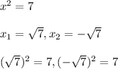 x^2=7\\\\x_1=\sqrt7,x_2=-\sqrt7\\\\(\sqrt7)^2=7,(-\sqrt7)^2=7