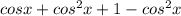 cosx+cos^2x+1-cos^2x