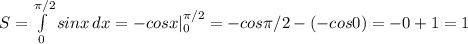 S= \int\limits^{\pi/2}_0{sinx} \, dx =-cosx|^{\pi/2}_0=-cos\pi/2-(-cos0)=-0+1=1