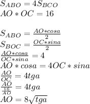 S_{ABO}=4S_{BCO}\\&#10;AO*OC=16\\\\&#10;S_{ABO}=\frac{AO*cosa}{2}\\ &#10;S_{BOC}=\frac{OC*sina}{2}\\&#10;\frac{AO*cosa}{OC*sina}=4\\&#10;AO*cosa=4OC*sina\\ &#10;\frac{AO}{OC}=4tga\\&#10;\frac{AO}{\frac{16}{AO}}=4tga\\&#10;AO=8\sqrt{tga}\\\\&#10;