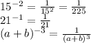 15^{-2}= \frac{1}{15^{2}} = \frac{1}{225} \\ &#10;21^{-1}= \frac{1}{21} \\ &#10;(a+b)^{-3}= \frac{1}{(a+b)^{3}} \\