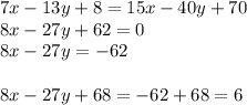 7x-13y+8=15x-40y+70\\&#10;8x-27y+62=0\\&#10;8x-27y=-62\\\\&#10;8x-27y+68=-62+68=6