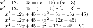 x^2-12x+45=(x-15)*(x+3)\\&#10;x^2-12x+45-(x-15)*(x+3)=\\&#10;=x^2-12x+45-(x^2+3x-15x-45)=\\&#10;=x^2-12x+45-(x^2-12x-45)=\\&#10;=x^2-12x+45-x^2+12x+45=90&#10;