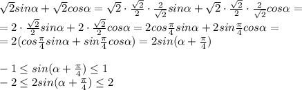 \sqrt{2}sin \alpha + \sqrt{2} cos \alpha = \sqrt{2} \cdot \frac{ \sqrt{2}}{2} \cdot \frac{2}{ \sqrt{2} } sin\alpha+\sqrt{2}\cdot \frac{\sqrt{2} }{2} \cdot \frac{2}{ \sqrt{2}}cos \alpha=&#10;\\\&#10;=2 \cdot \frac{ \sqrt{2}}{2}sin \alpha+ 2\cdot \frac{ \sqrt{2} }{2} cos \alpha =&#10;2 cos\frac{\pi}{4} sin \alpha+ 2sin \frac{ \pi }{4} cos \alpha =&#10;\\&#10;=2(cos\frac{\pi}{4}sin\alpha+sin\frac{\pi}{4}cos\alpha)=&#10;2sin(\alpha+\frac{\pi}{4})&#10;\\\\&#10;-1\leq sin(\alpha+\frac{\pi}{4})\leq1&#10;\\\&#10;-2\leq2sin(\alpha+\frac{\pi}{4})\leq2