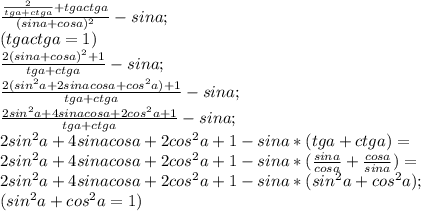 \frac{ \frac{2}{tga+ctga}+tgactga}{(sina+cosa)^{2}}-sina; \\ (tgactga=1) \\ \frac{2(sina+cosa)^{2}+1}{tga+ctga}-sina; \\ \frac{2(sin^{2}a+2sinacosa+cos^{2}a)+1}{tga+ctga}-sina; \\ \frac{2sin^{2}a+4sinacosa+2cos^{2}a+1}{tga+ctga}-sina; \\ 2sin^{2}a+4sinacosa+2cos^{2}a+1-sina*(tga+ctga)= \\ 2sin^{2}a+4sinacosa+2cos^{2}a+1-sina*( \frac{sina}{cosa}+ \frac{cosa}{sina})=\\ 2sin^{2}a+4sinacosa+2cos^{2}a+1-sina*(sin^{2}a+cos^{2}a); \\ (sin^{2}a+cos^{2}a=1) \\